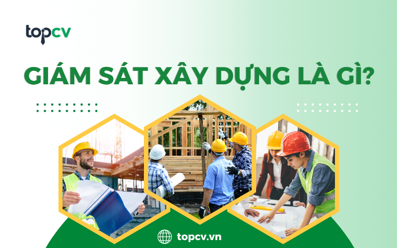 Giám sát xây dựng là gì? Yêu cầu tuyển dụng giám sát xây dựng hiện nay
